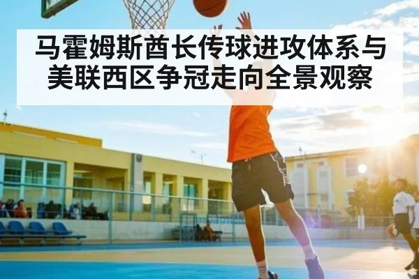 马霍姆斯酋长传球进攻体系与美联西区争冠走向全景观察
